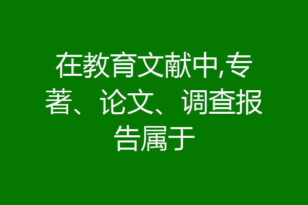 在教育文献中,专著、论文、调查报告属于