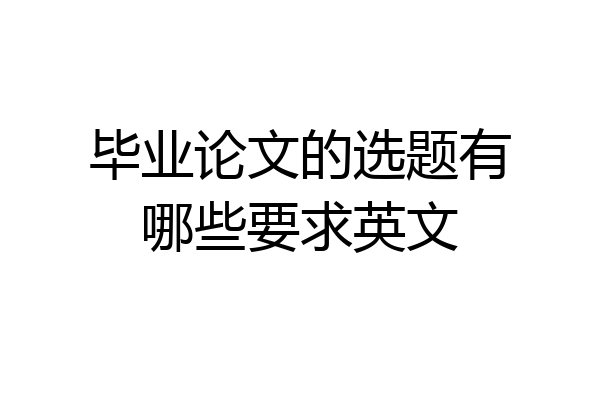 毕业论文的选题有哪些要求英文