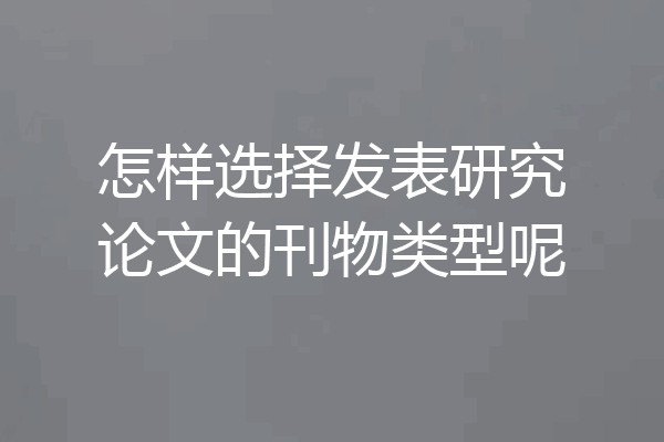 怎样选择发表研究论文的刊物类型呢