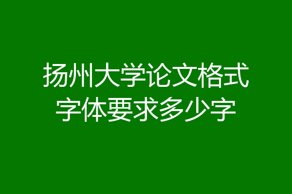 扬州大学论文格式字体要求多少字