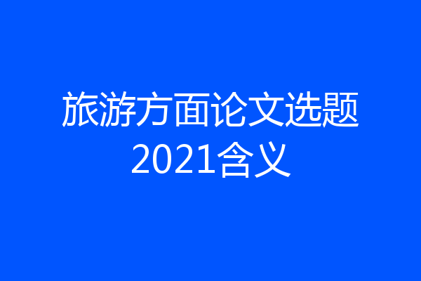 旅游方面论文选题2021含义
