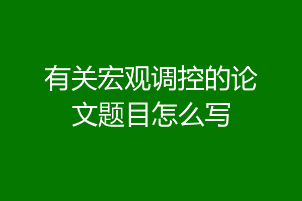有关宏观调控的论文题目怎么写