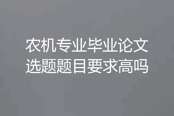 农机专业毕业论文选题题目要求高吗