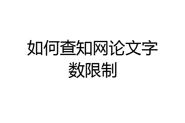 如何查知网论文字数限制