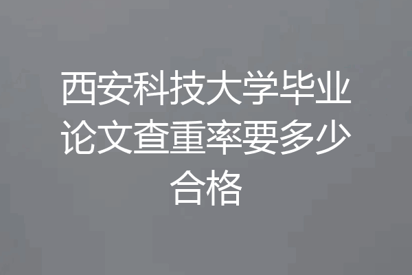 西安科技大学毕业论文查重率要多少合格