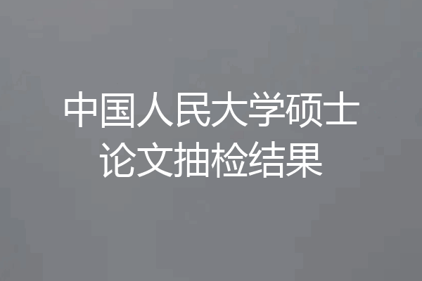 中国人民大学硕士论文抽检结果