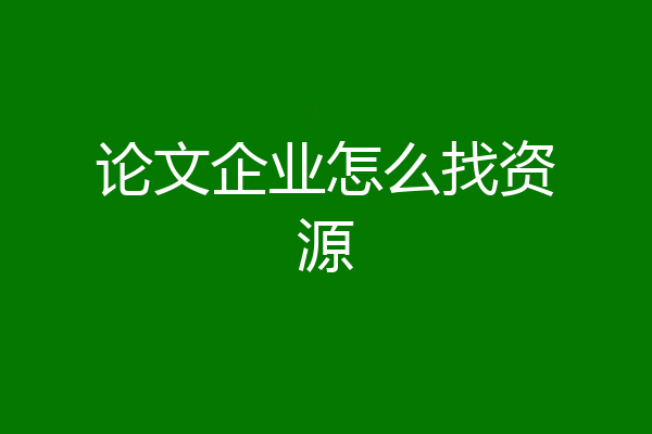 论文企业怎么找资源