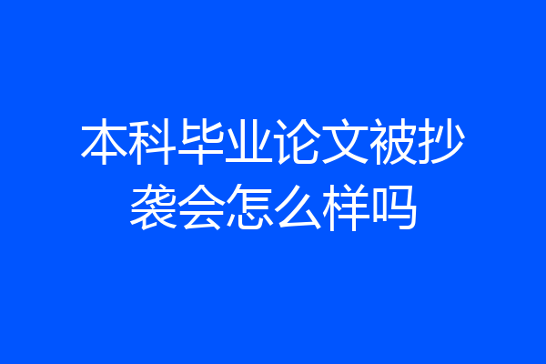 本科毕业论文被抄袭会怎么样吗