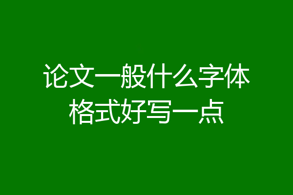 论文一般什么字体格式好写一点