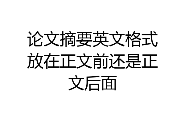 论文摘要英文格式放在正文前还是正文后面