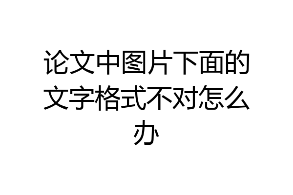 论文中图片下面的文字格式不对怎么办