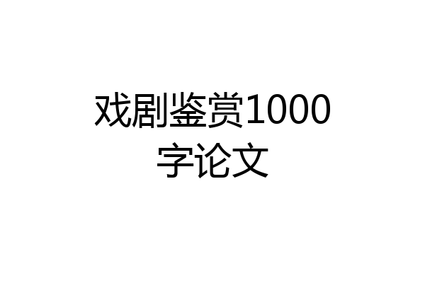 戏剧鉴赏1000字论文