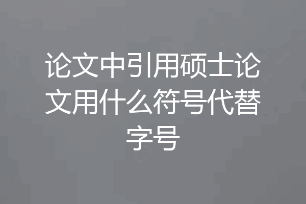 论文中引用硕士论文用什么符号代替字号