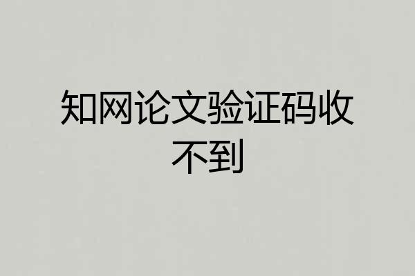 知网论文验证码收不到