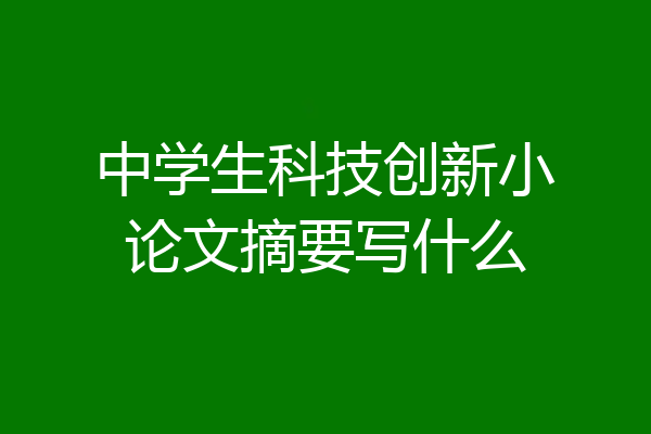 中学生科技创新小论文摘要写什么