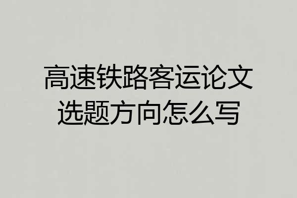 高速铁路客运论文选题方向怎么写