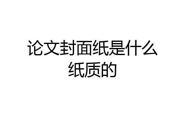 论文封面纸是什么纸质的