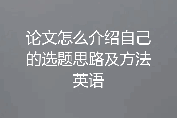 论文怎么介绍自己的选题思路及方法英语