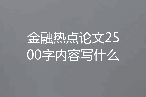 金融热点论文2500字内容写什么