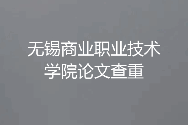 无锡商业职业技术学院论文查重