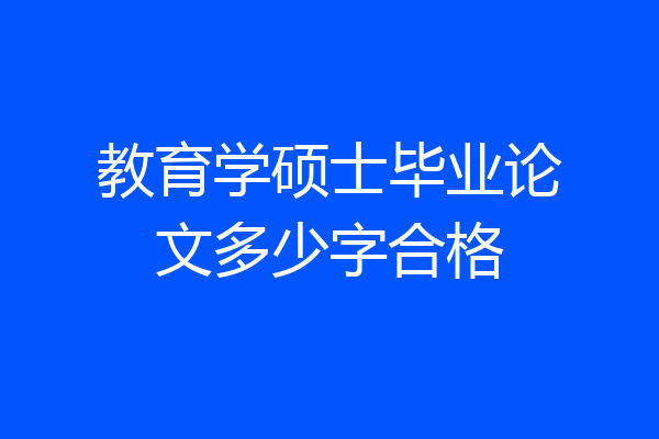 教育学硕士毕业论文多少字合格