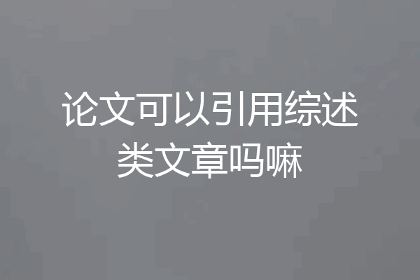 论文可以引用综述类文章吗嘛