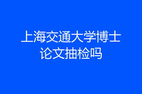 上海交通大学博士论文抽检吗