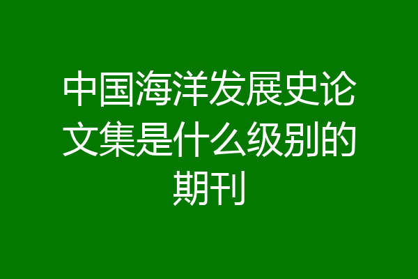 中国海洋发展史论文集是什么级别的期刊