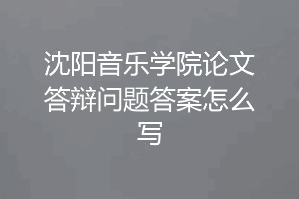 沈阳音乐学院论文答辩问题答案怎么写