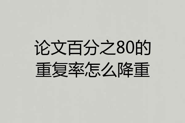 论文百分之80的重复率怎么降重
