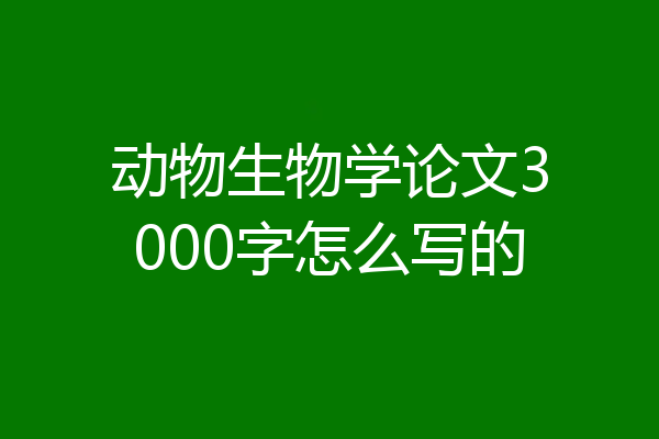 动物生物学论文3000字怎么写的