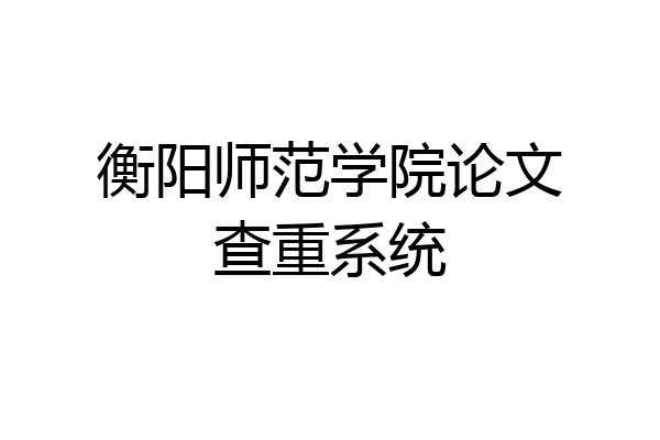 衡阳师范学院论文查重系统