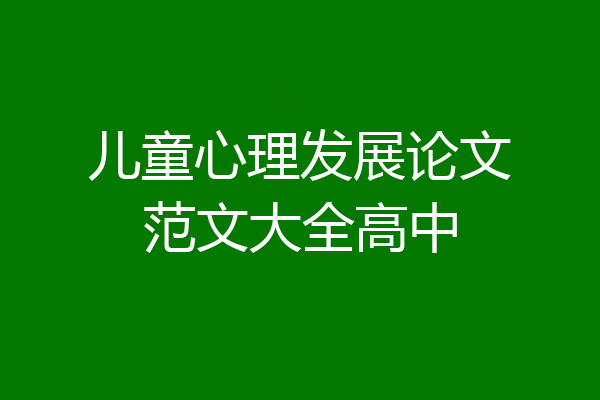 儿童心理发展论文范文大全高中