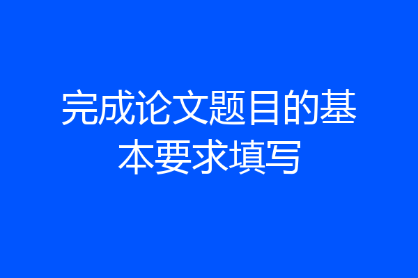 完成论文题目的基本要求填写