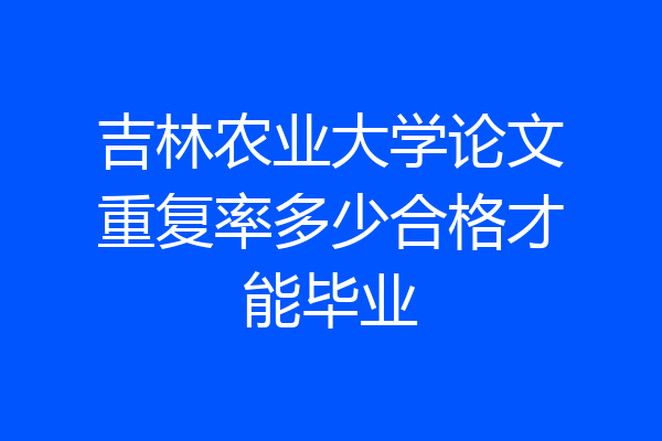吉林农业大学论文重复率多少合格才能毕业