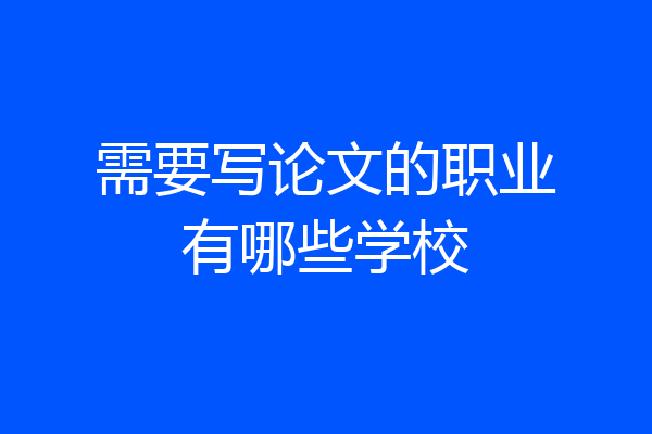 需要写论文的职业有哪些学校