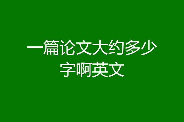 一篇论文大约多少字啊英文