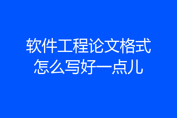 软件工程论文格式怎么写好一点儿