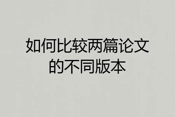 如何比较两篇论文的不同版本