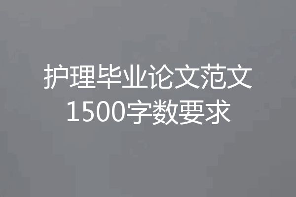 护理毕业论文范文1500字数要求