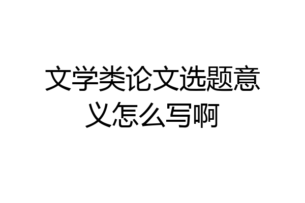 文学类论文选题意义怎么写啊