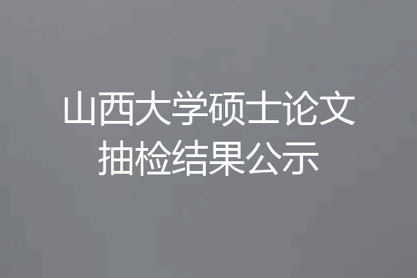 山西大学硕士论文抽检结果公示