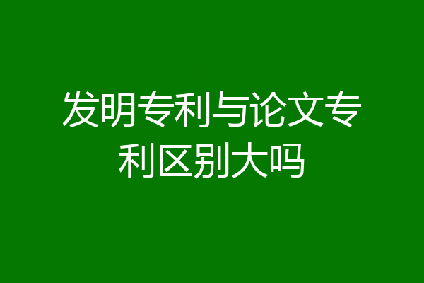 发明专利与论文专利区别大吗