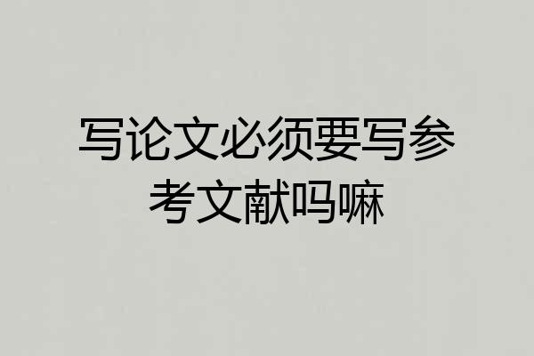 写论文必须要写参考文献吗嘛