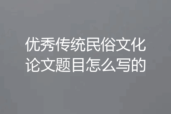 优秀传统民俗文化论文题目怎么写的