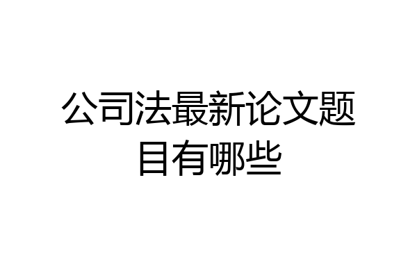 公司法最新论文题目有哪些