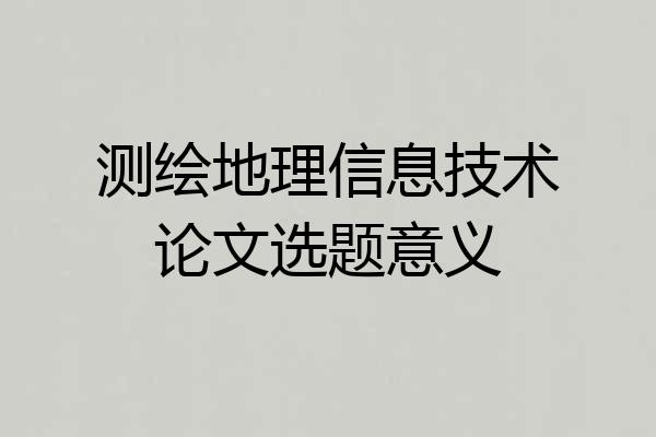 测绘地理信息技术论文选题意义