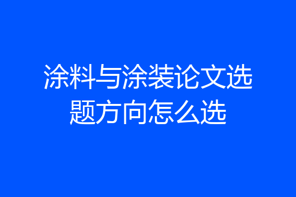 涂料与涂装论文选题方向怎么选