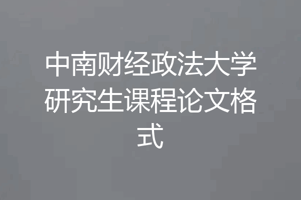 中南财经政法大学研究生课程论文格式