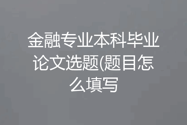 金融专业本科毕业论文选题(题目怎么填写